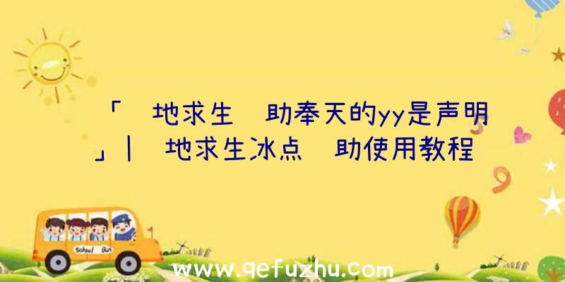 「绝地求生辅助奉天的yy是声明」|绝地求生冰点辅助使用教程